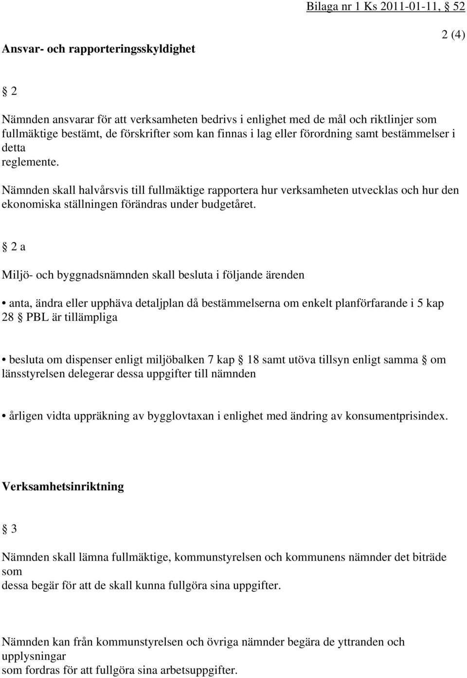 Nämnden skall halvårsvis till fullmäktige rapportera hur verksamheten utvecklas och hur den ekonomiska ställningen förändras under budgetåret.