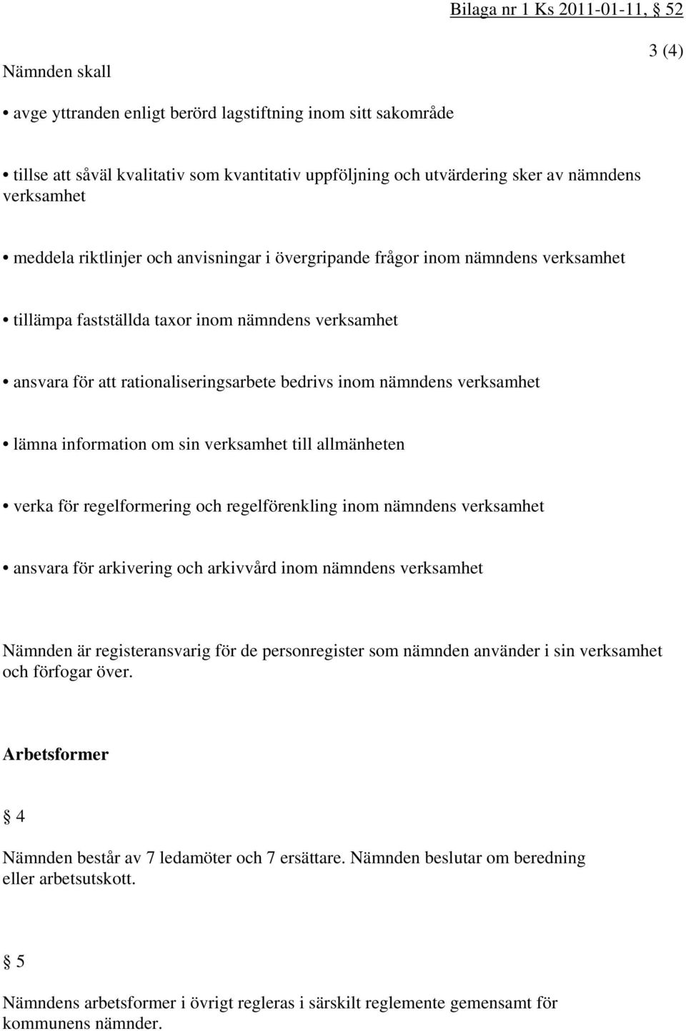 bedrivs inom nämndens verksamhet lämna information om sin verksamhet till allmänheten verka för regelformering och regelförenkling inom nämndens verksamhet ansvara för arkivering och arkivvård inom