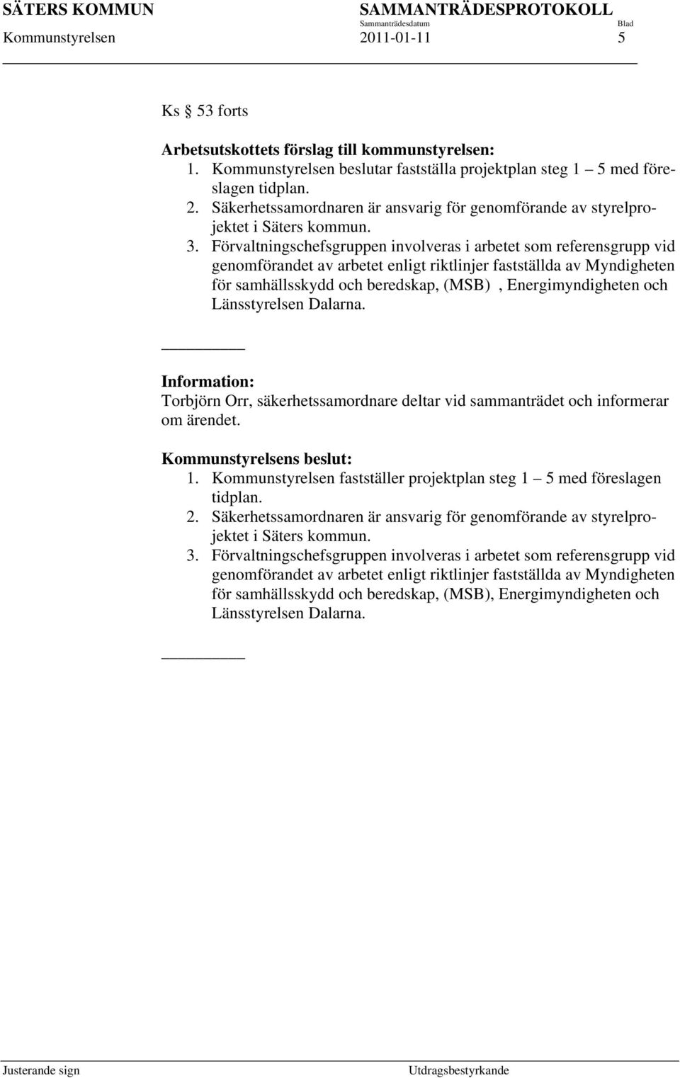 och Länsstyrelsen Dalarna. Information: Torbjörn Orr, säkerhetssamordnare deltar vid sammanträdet och informerar om ärendet. Kommunstyrelsens beslut: 1.