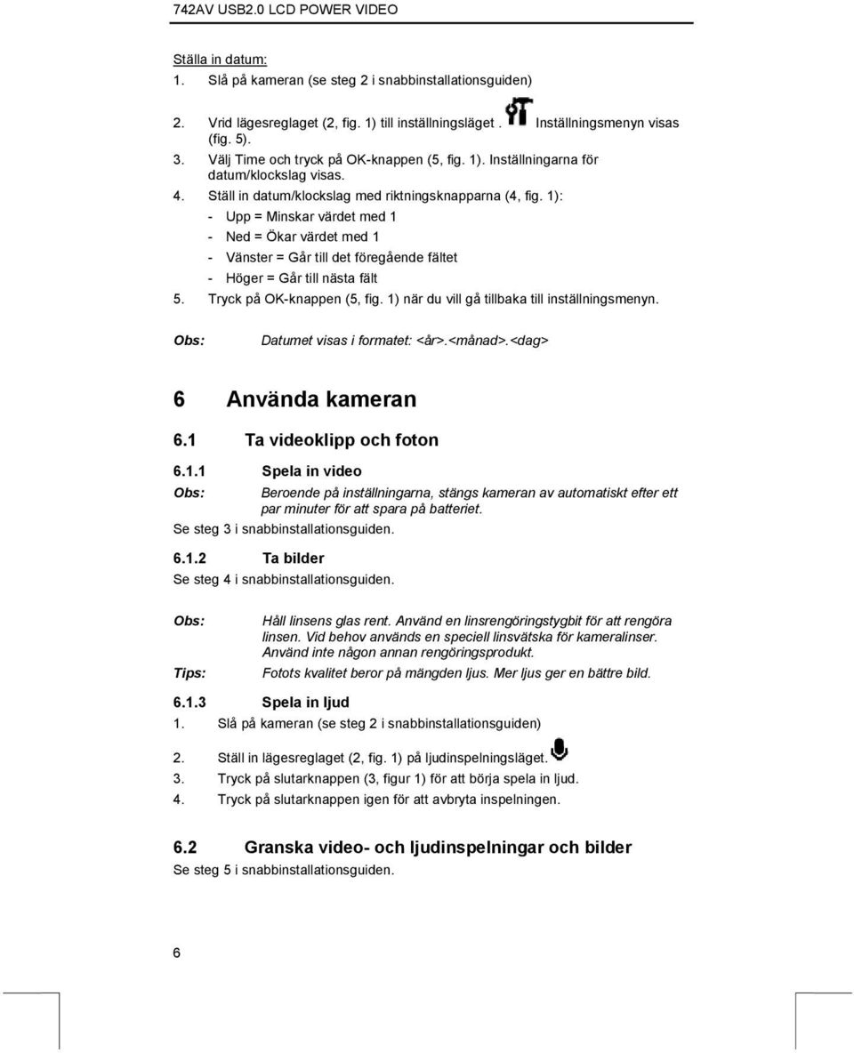 1): - Upp = Minskar värdet med 1 - Ned = Ökar värdet med 1 - Vänster = Går till det föregående fältet - Höger = Går till nästa fält 5. Tryck på OK-knappen (5, fig.