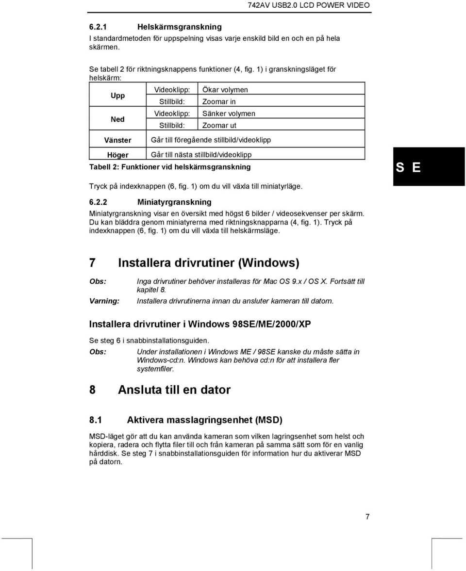 till nästa stillbild/videoklipp Tabell 2: Funktioner vid helskärmsgranskning Tryck på indexknappen (6, fig. 1) om du vill växla till miniatyrläge. 6.2.2 Miniatyrgranskning Miniatyrgranskning visar en översikt med högst 6 bilder / videosekvenser per skärm.