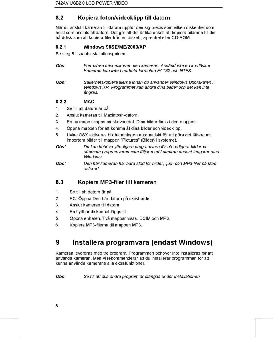 Formatera minneskortet med kameran. Använd inte en kortläsare. Kameran kan inte bearbeta formaten FAT32 och NTFS. Säkerhetskopiera filerna innan du använder Windows Utforskaren i Windows XP.