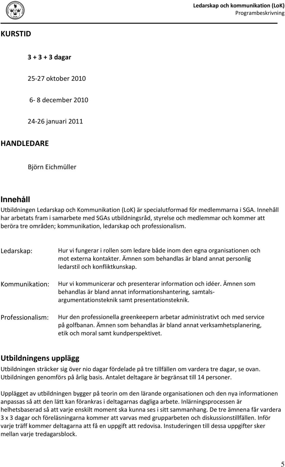 Ledarskap: Kommunikation: Professionalism: Hur vi fungerar i rollen som ledare både inom den egna organisationen och mot externa kontakter.