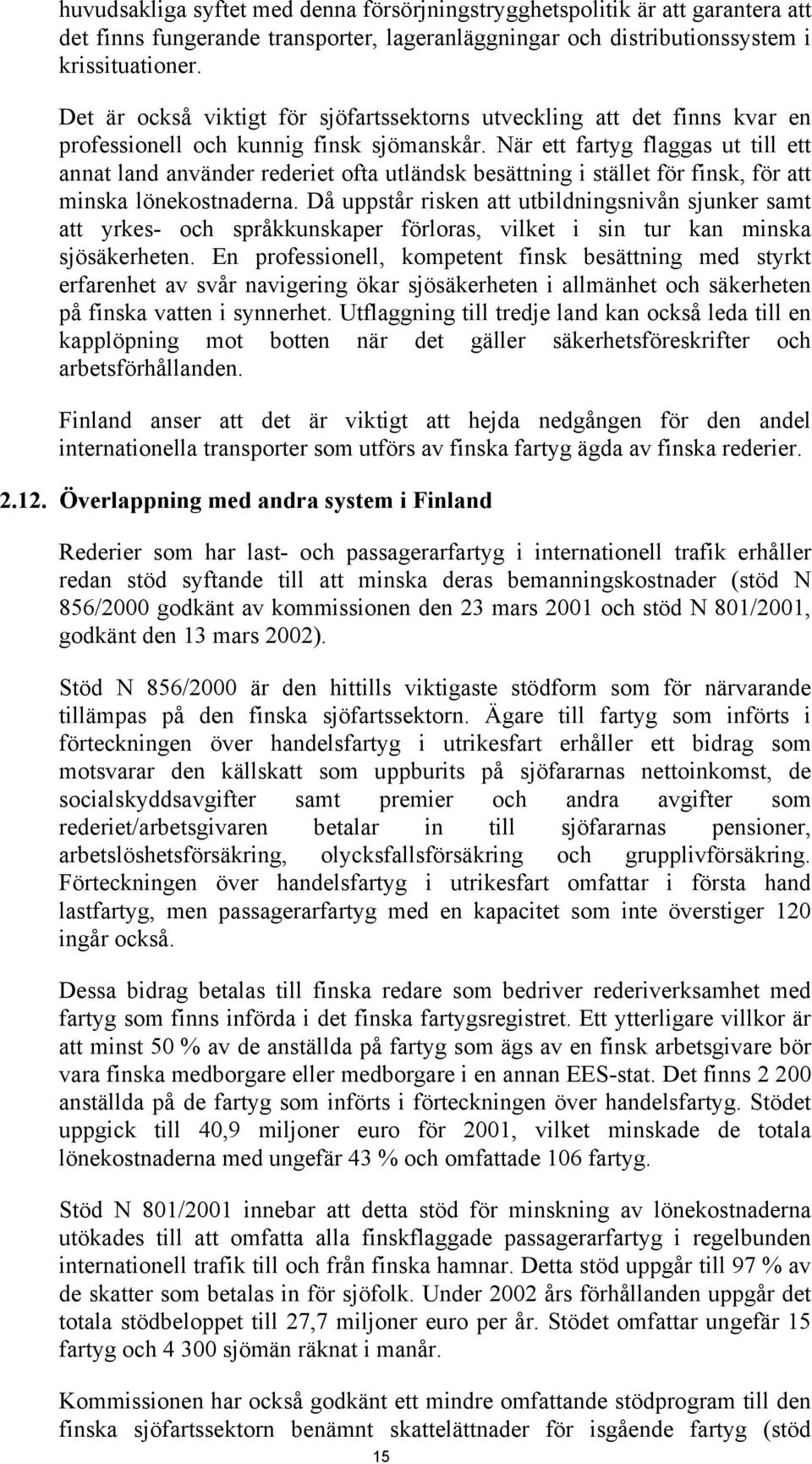 När ett fartyg flaggas ut till ett annat land använder rederiet ofta utländsk besättning i stället för finsk, för att minska lönekostnaderna.