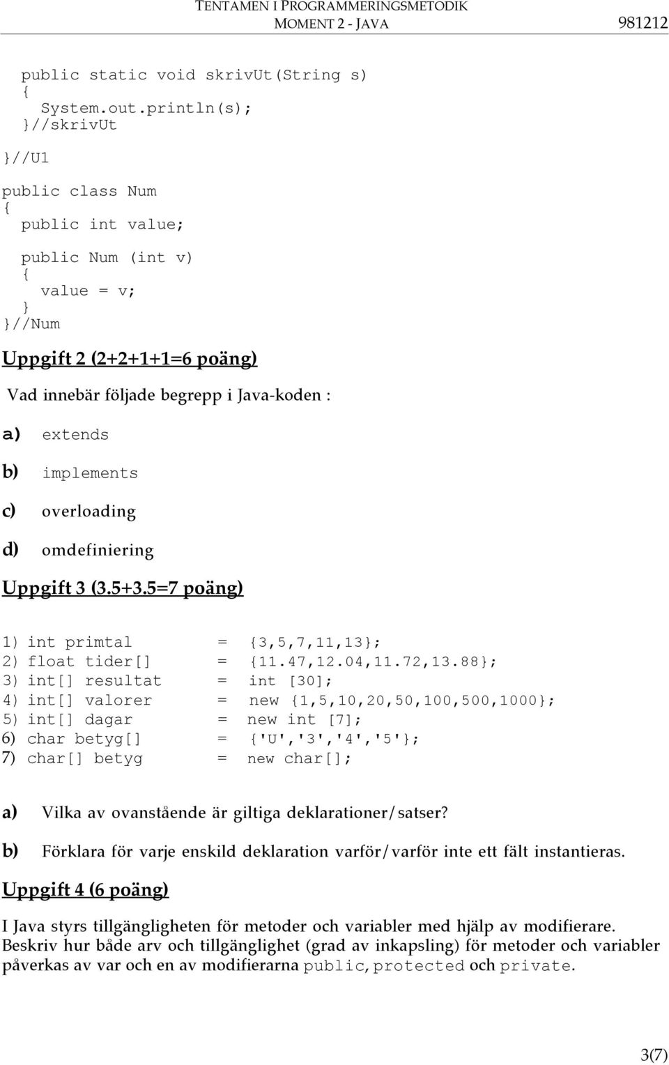 c) overloading d) omdefiniering Uppgift 3 (3.5+3.5=7 pošng) 1) int primtal = 3,5,7,11,13}; 2) float tider[] = 11.47,12.04,11.72,13.