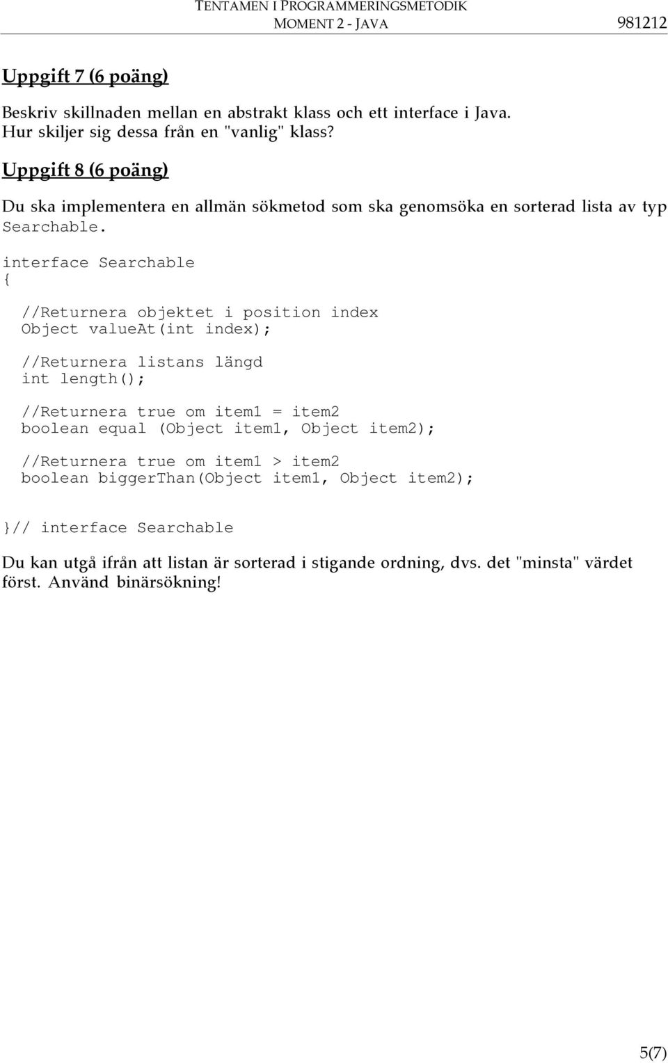 interface Searchable //Returnera objektet i position index Object valueat(int index); //Returnera listans längd int length(); //Returnera true om item1 = item2 boolean