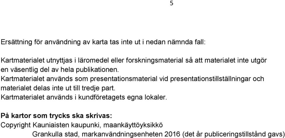 Kartmaterialet används som presentationsmaterial vid presentationstillställningar och materialet delas inte ut till tredje part.