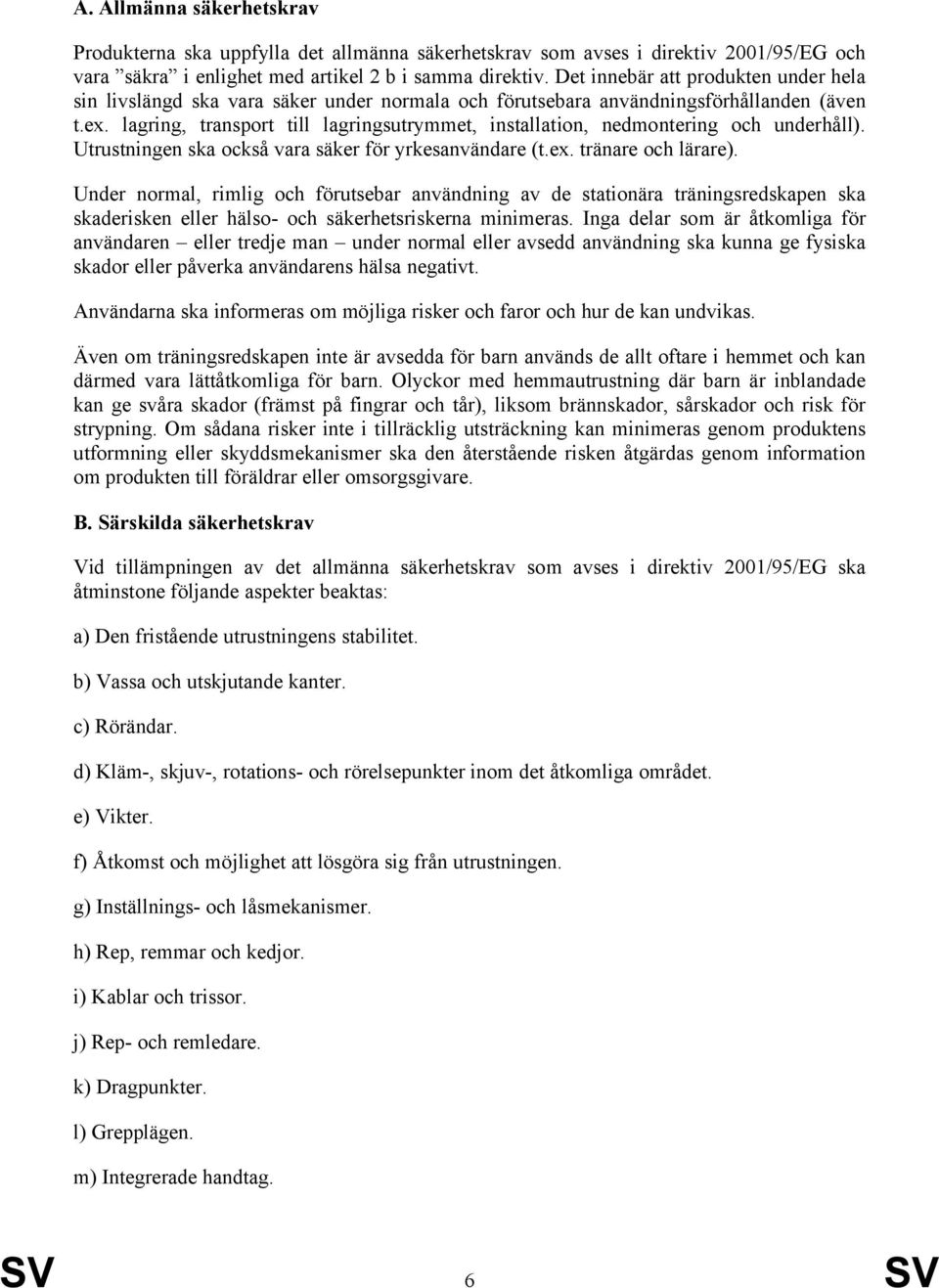 lagring, transport till lagringsutrymmet, installation, nedmontering och underhåll). Utrustningen ska också vara säker för yrkesanvändare (t.ex. tränare och lärare).