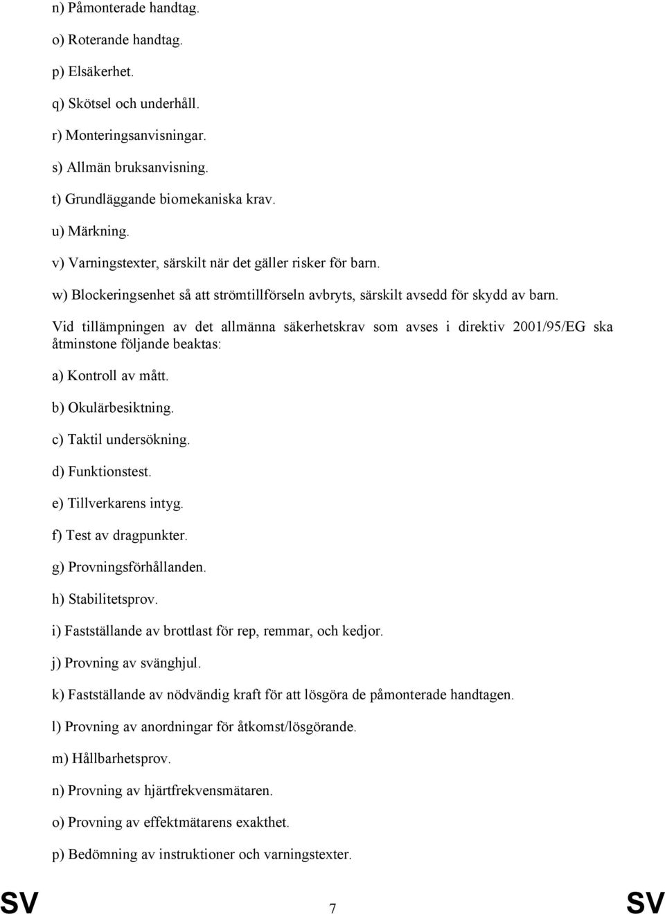 Vid tillämpningen av det allmänna säkerhetskrav som avses i direktiv 2001/95/EG ska åtminstone följande beaktas: a) Kontroll av mått. b) Okulärbesiktning. c) Taktil undersökning. d) Funktionstest.