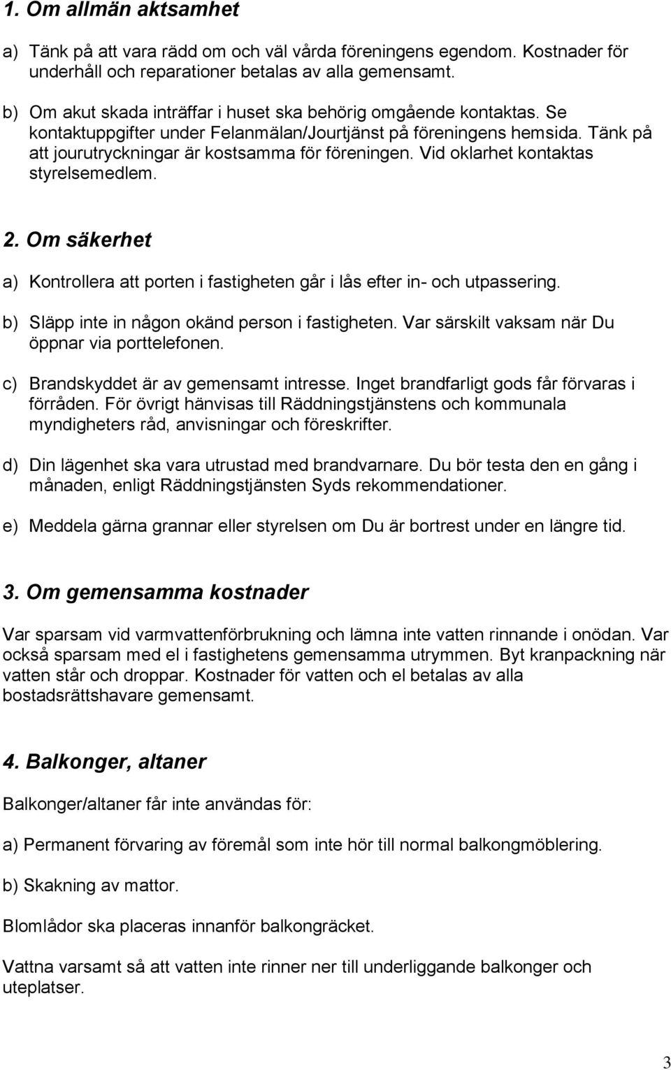 Vid oklarhet kontaktas styrelsemedlem. 2. Om säkerhet a) Kontrollera att porten i fastigheten går i lås efter in- och utpassering. b) Släpp inte in någon okänd person i fastigheten.