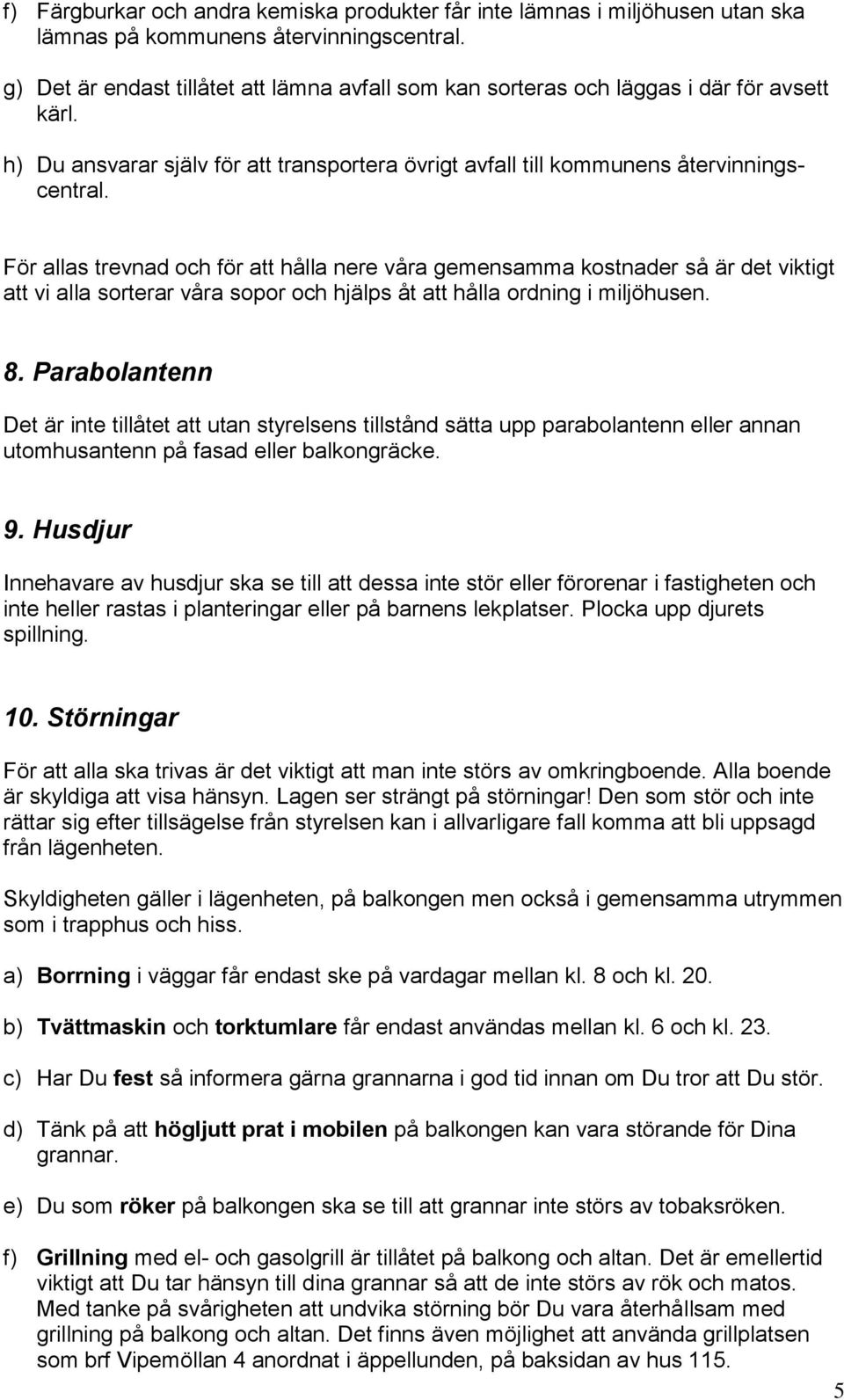 För allas trevnad och för att hålla nere våra gemensamma kostnader så är det viktigt att vi alla sorterar våra sopor och hjälps åt att hålla ordning i miljöhusen. 8.