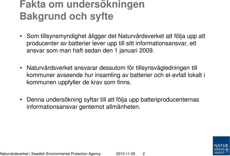 Naturvårdsverket ansvarar dessutom för tillsynsvägledningen till kommuner avseende hur insamling av batterier och el-avfall lokalt i kommunen