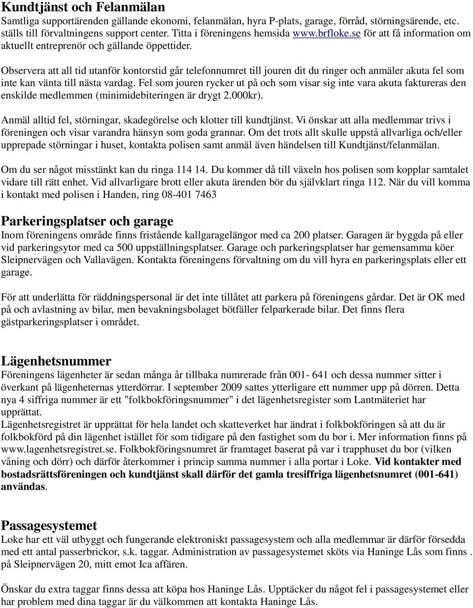 Observera att all tid utanför kontorstid går telefonnumret till jouren dit du ringer och anmäler akuta fel som inte kan vänta till nästa vardag.