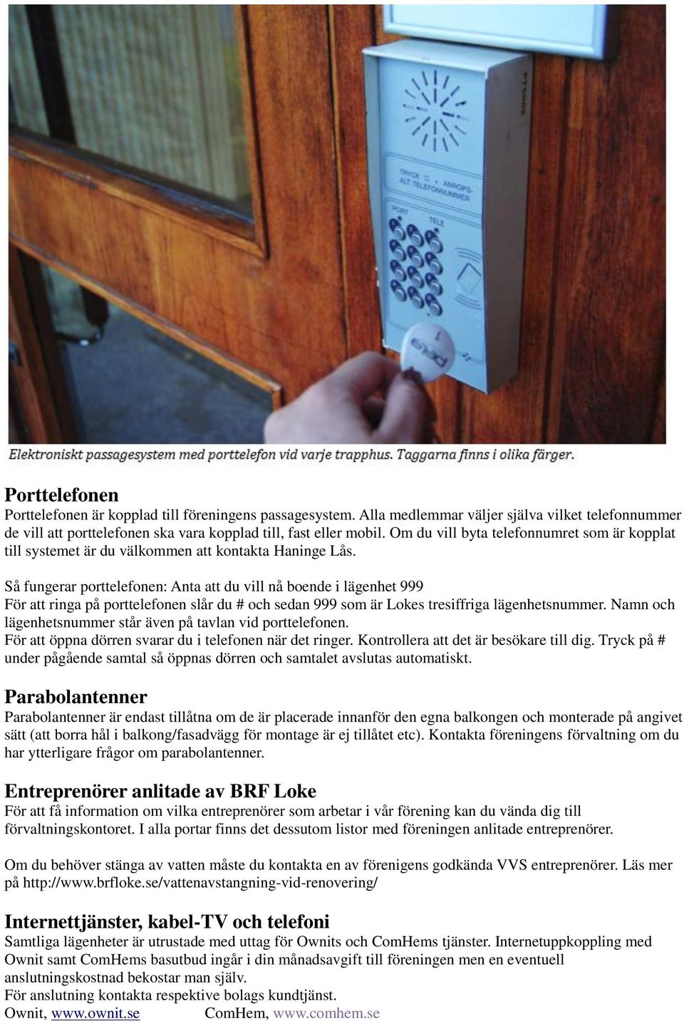 Så fungerar porttelefonen: Anta att du vill nå boende i lägenhet 999 För att ringa på porttelefonen slår du # och sedan 999 som är Lokes tresiffriga lägenhetsnummer.