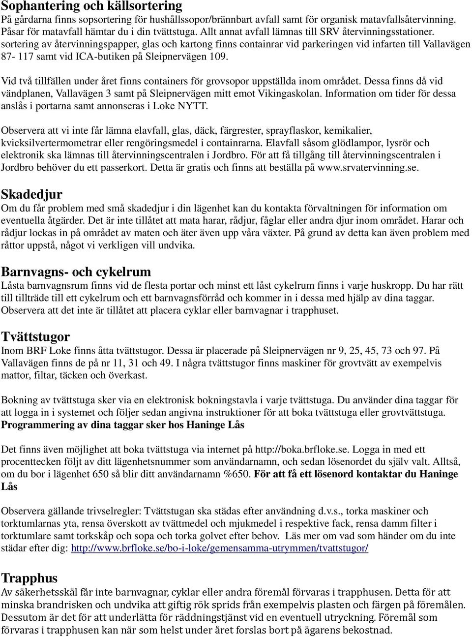 sortering av återvinningspapper, glas och kartong finns containrar vid parkeringen vid infarten till Vallavägen 87-117 samt vid ICA-butiken på Sleipnervägen 109.