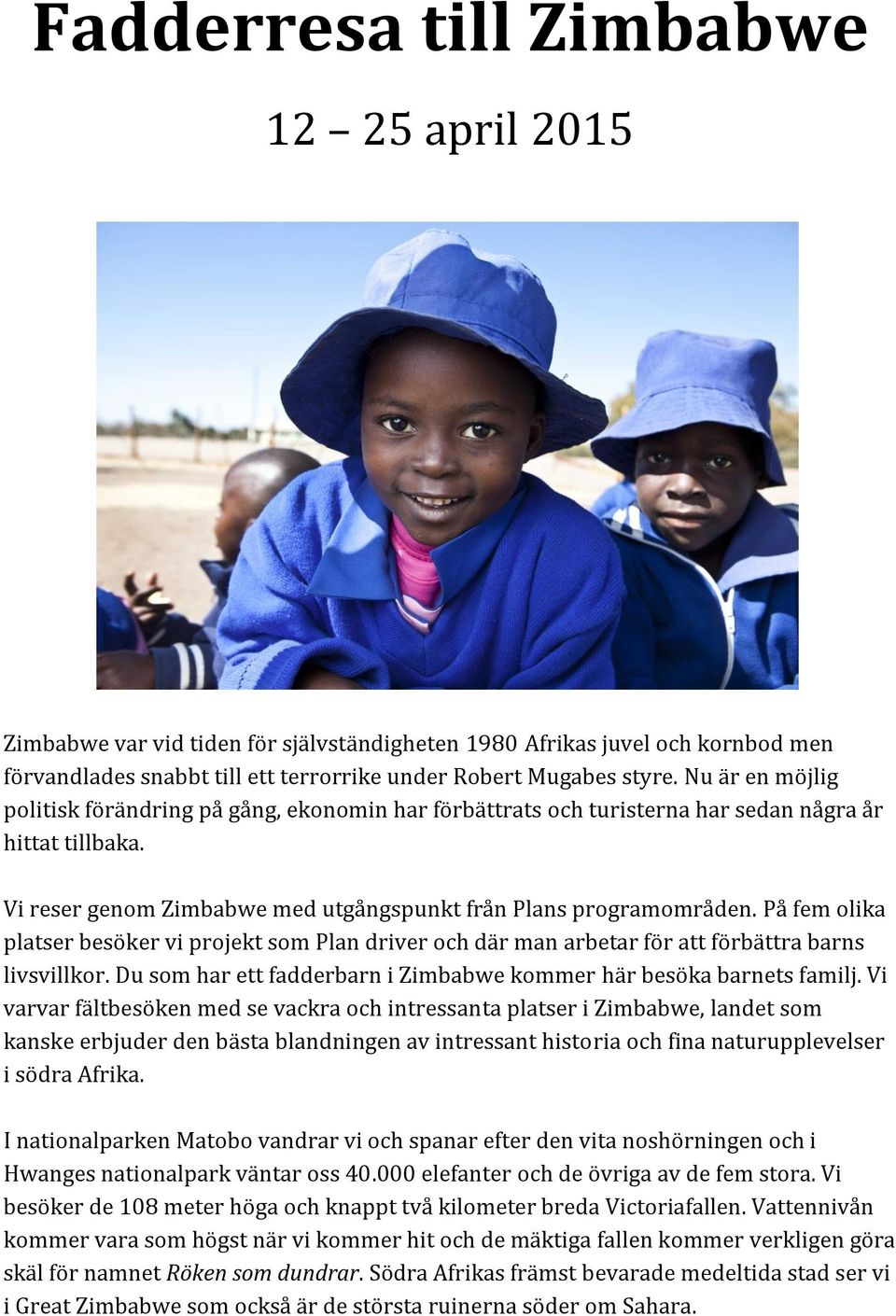 På fem olika platser besöker vi projekt som Plan driver och där man arbetar för att förbättra barns livsvillkor. Du som har ett fadderbarn i Zimbabwe kommer här besöka barnets familj.