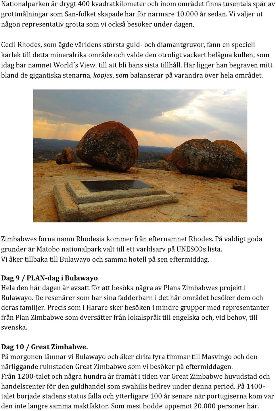 Cecil Rhodes, som ägde världens största guld- och diamantgruvor, fann en speciell kärlek till detta mineralrika område och valde den otroligt vackert belägna kullen, som idag bär namnet World s View,