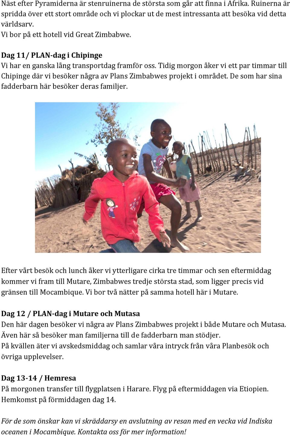 Tidig morgon åker vi ett par timmar till Chipinge där vi besöker några av Plans Zimbabwes projekt i området. De som har sina fadderbarn här besöker deras familjer.