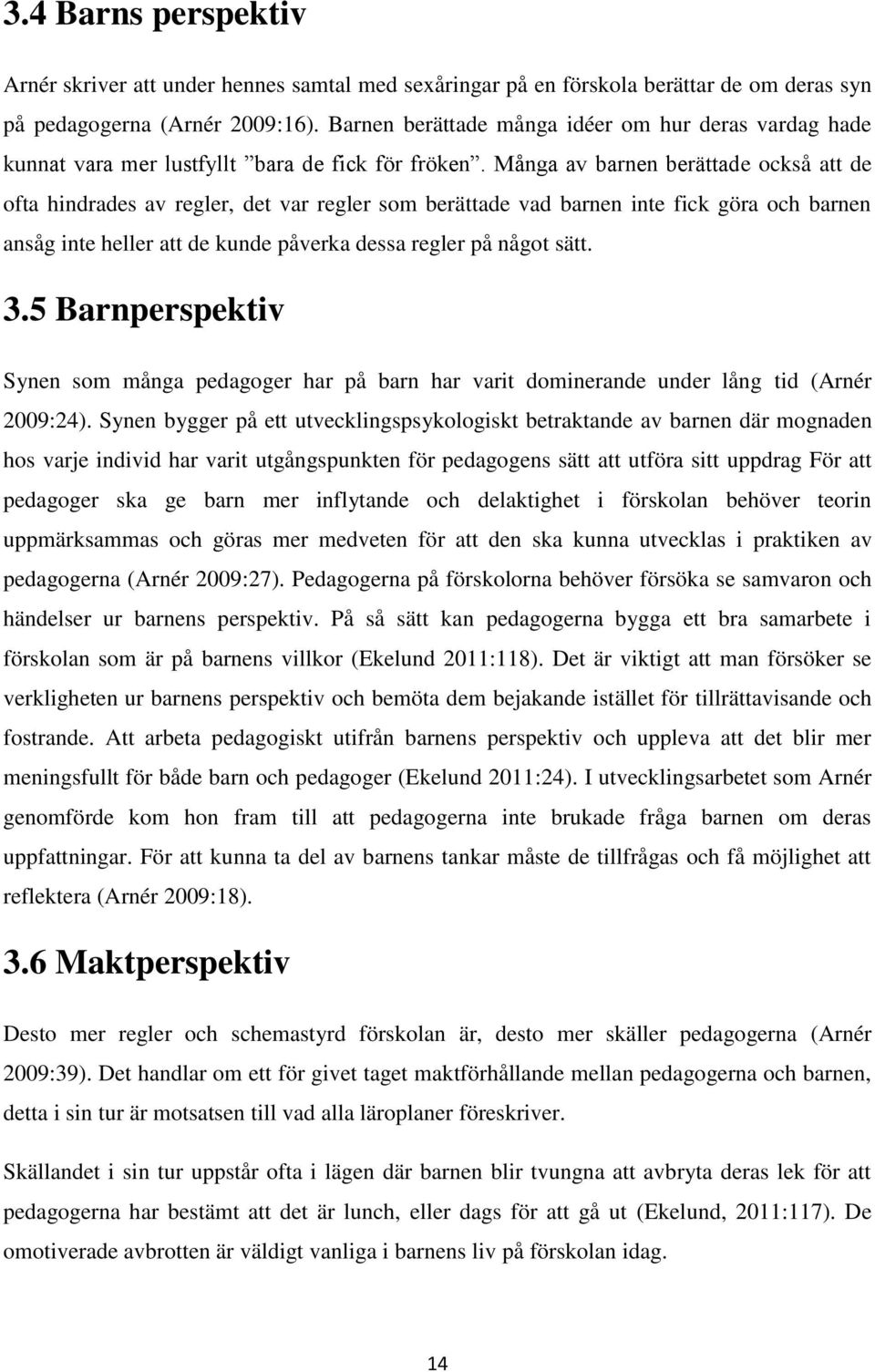 Många av barnen berättade också att de ofta hindrades av regler, det var regler som berättade vad barnen inte fick göra och barnen ansåg inte heller att de kunde påverka dessa regler på något sätt. 3.