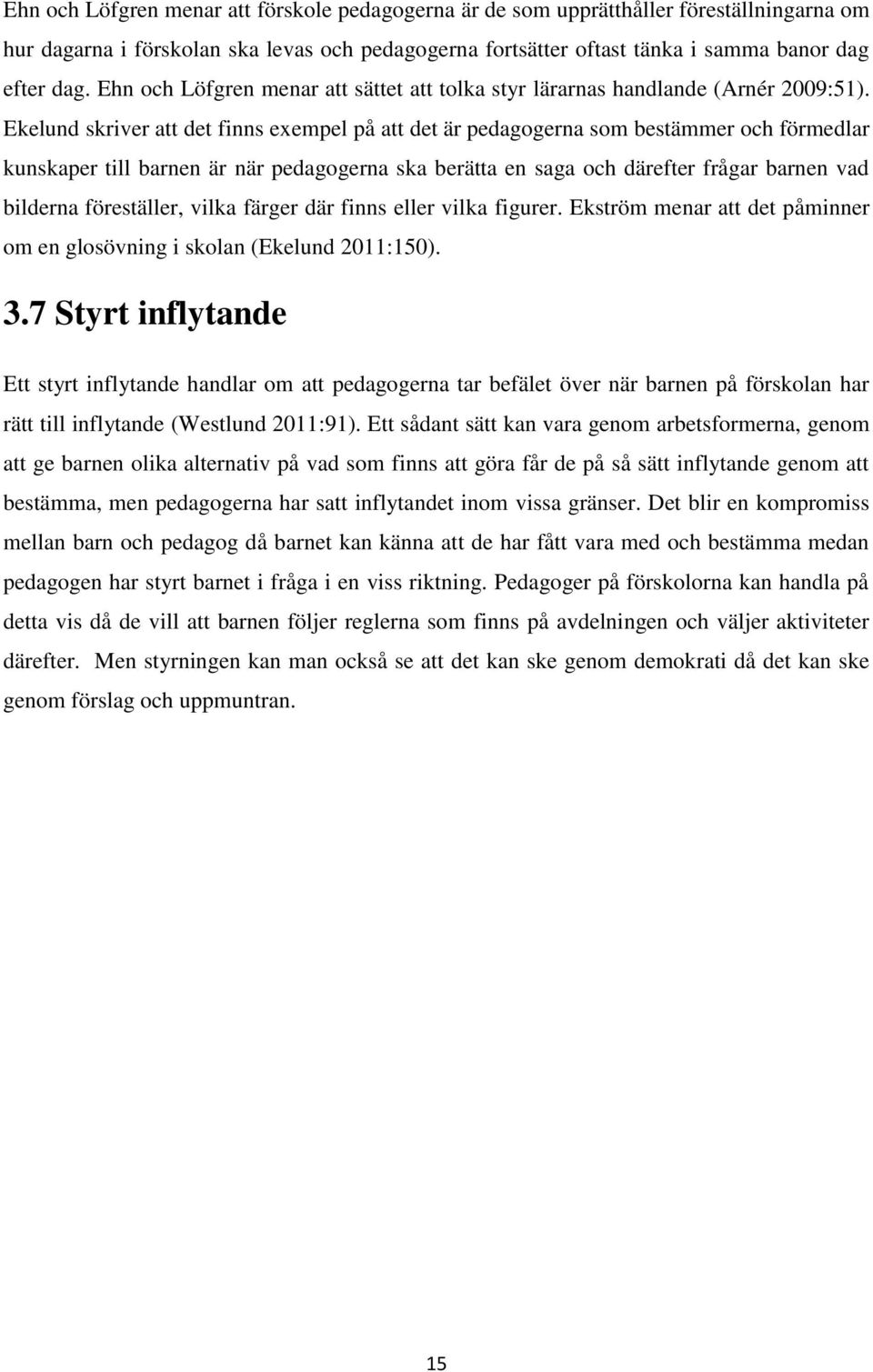 Ekelund skriver att det finns exempel på att det är pedagogerna som bestämmer och förmedlar kunskaper till barnen är när pedagogerna ska berätta en saga och därefter frågar barnen vad bilderna