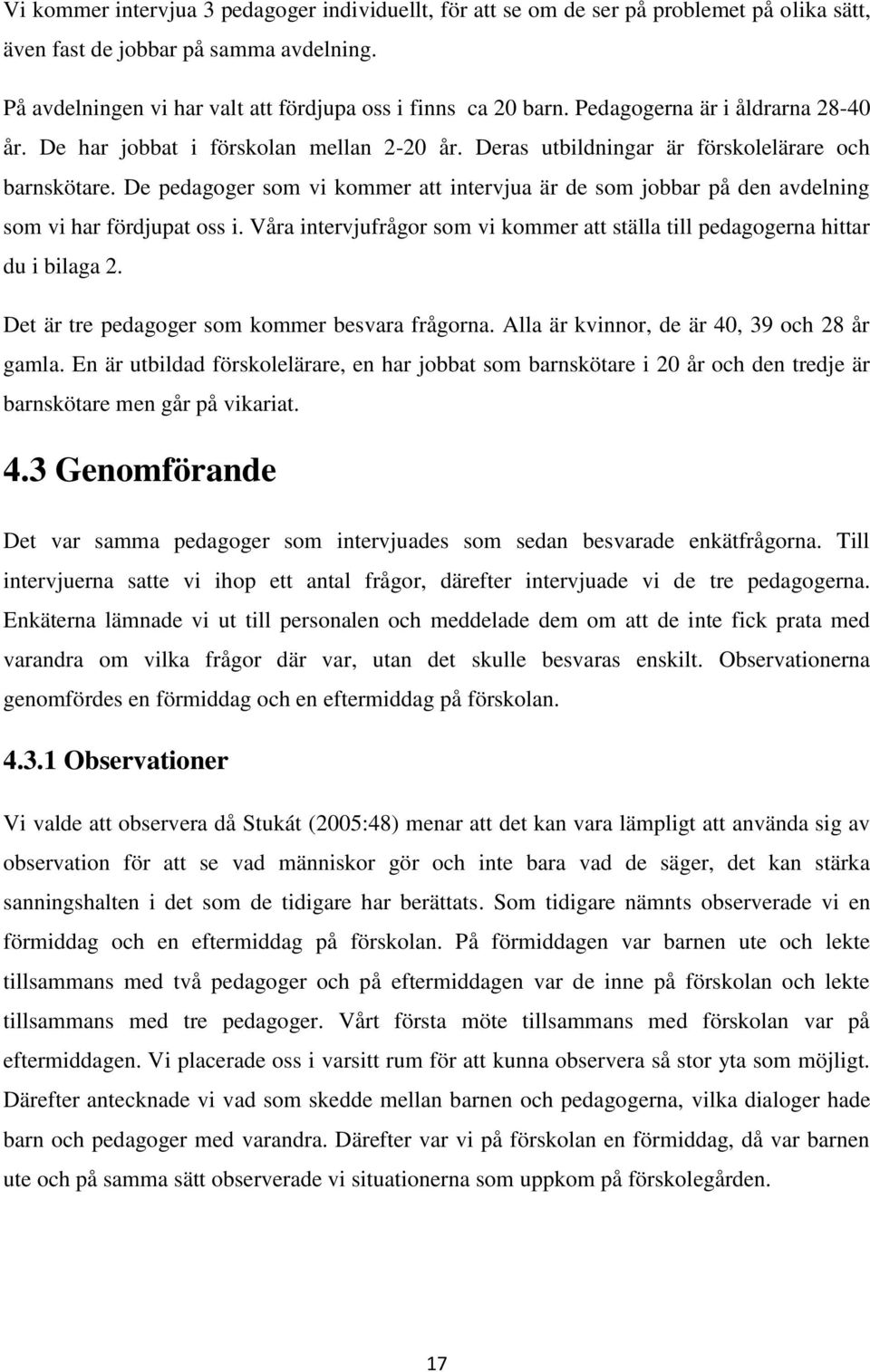 De pedagoger som vi kommer att intervjua är de som jobbar på den avdelning som vi har fördjupat oss i. Våra intervjufrågor som vi kommer att ställa till pedagogerna hittar du i bilaga 2.