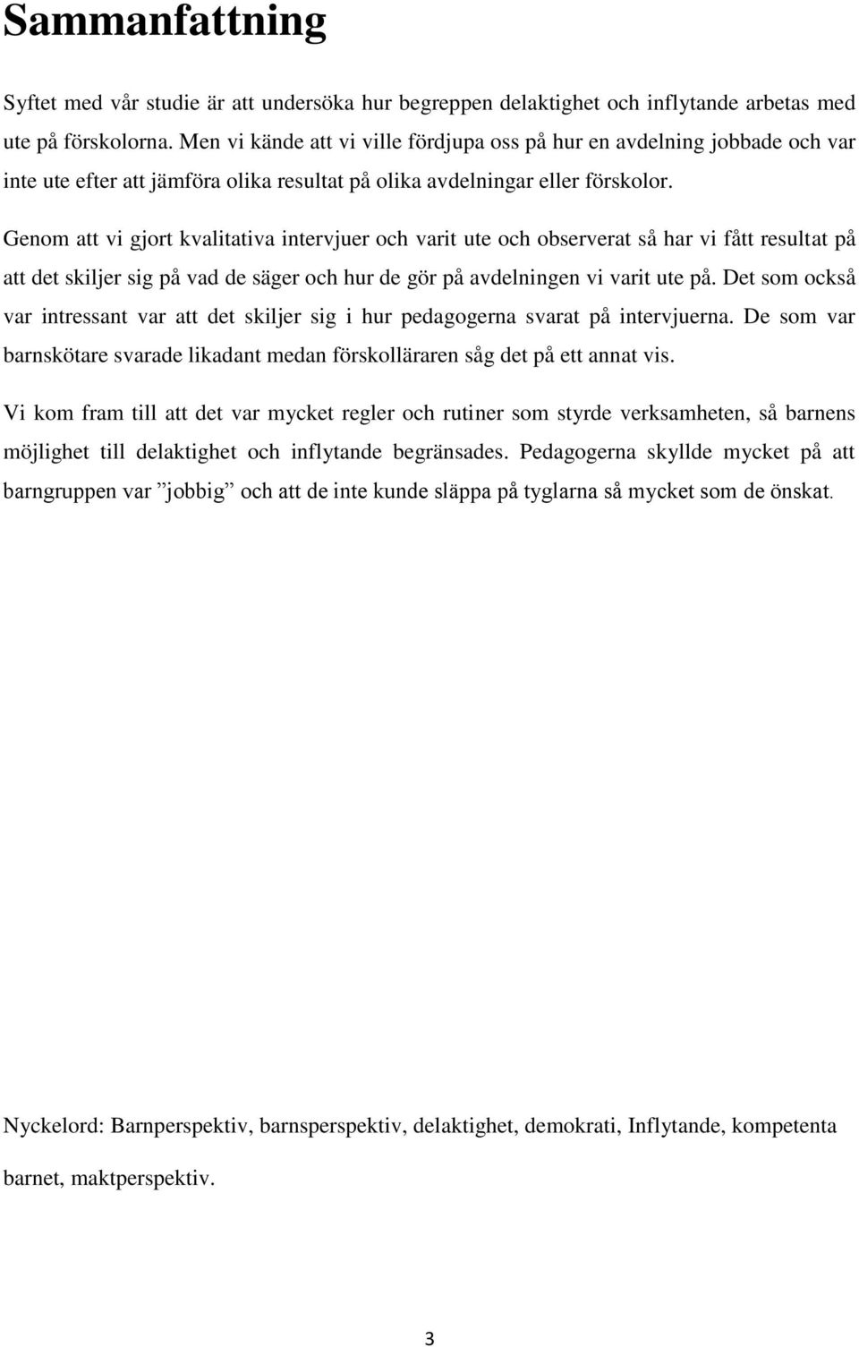Genom att vi gjort kvalitativa intervjuer och varit ute och observerat så har vi fått resultat på att det skiljer sig på vad de säger och hur de gör på avdelningen vi varit ute på.