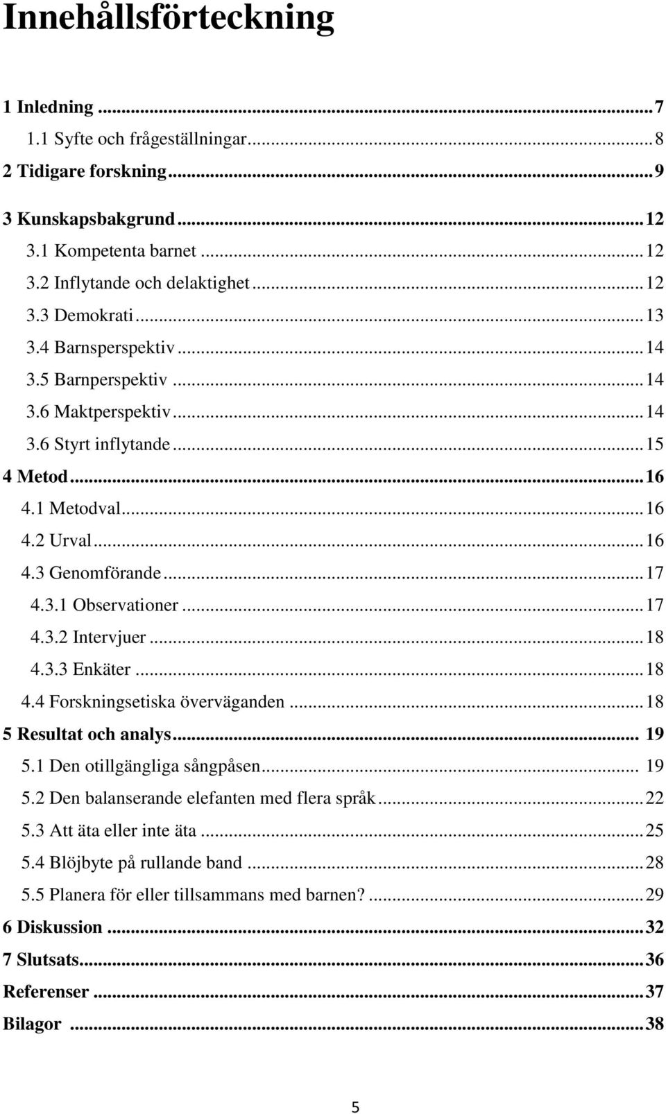 .. 17 4.3.2 Intervjuer... 18 4.3.3 Enkäter... 18 4.4 Forskningsetiska överväganden... 18 5 Resultat och analys... 19 5.1 Den otillgängliga sångpåsen... 19 5.2 Den balanserande elefanten med flera språk.