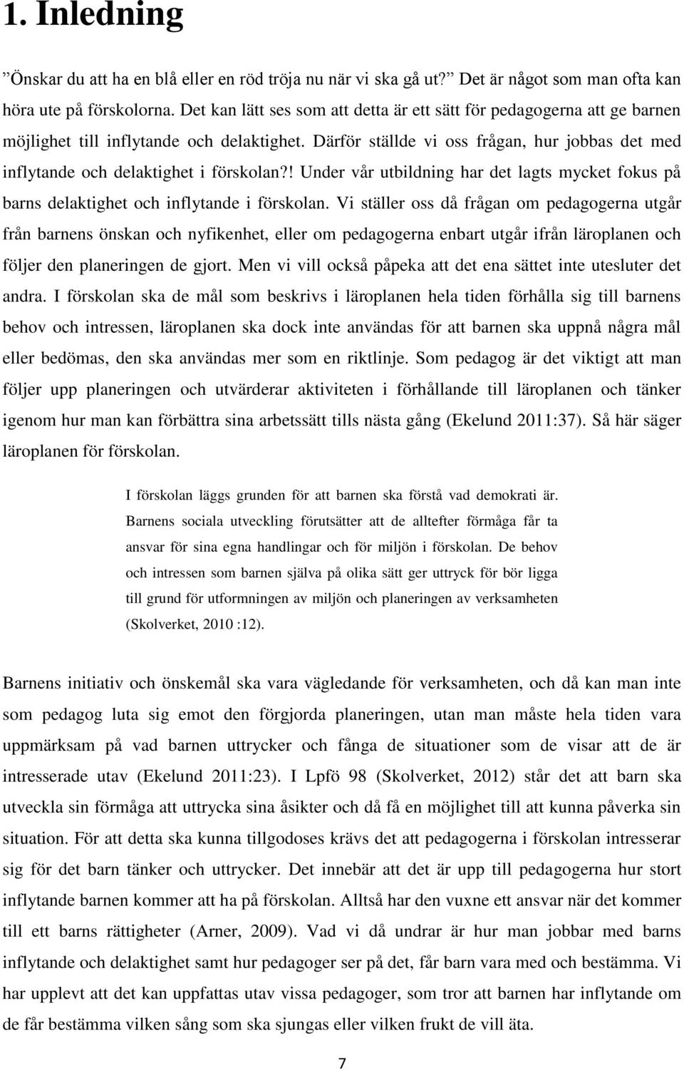 Därför ställde vi oss frågan, hur jobbas det med inflytande och delaktighet i förskolan?! Under vår utbildning har det lagts mycket fokus på barns delaktighet och inflytande i förskolan.