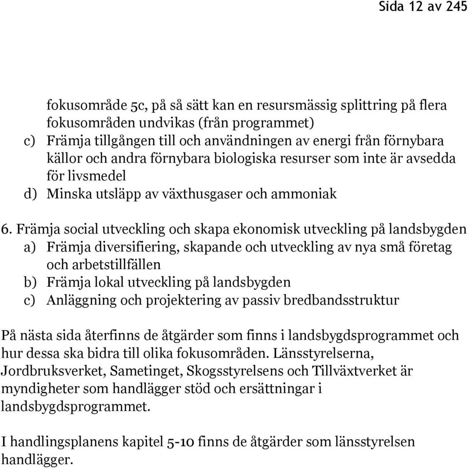 Främja social utveckling och skapa ekonomisk utveckling på landsbygden a) Främja diversifiering, skapande och utveckling av nya små företag och arbetstillfällen b) Främja lokal utveckling på