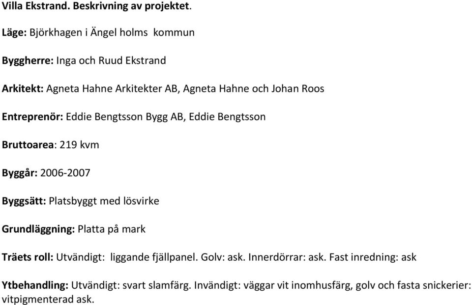 Entreprenör: Eddie Bengtsson Bygg B, Eddie Bengtsson Bruttoarea: 219 kvm Byggår: 2006 2007 Byggsätt: Platsbyggt med lösvirke