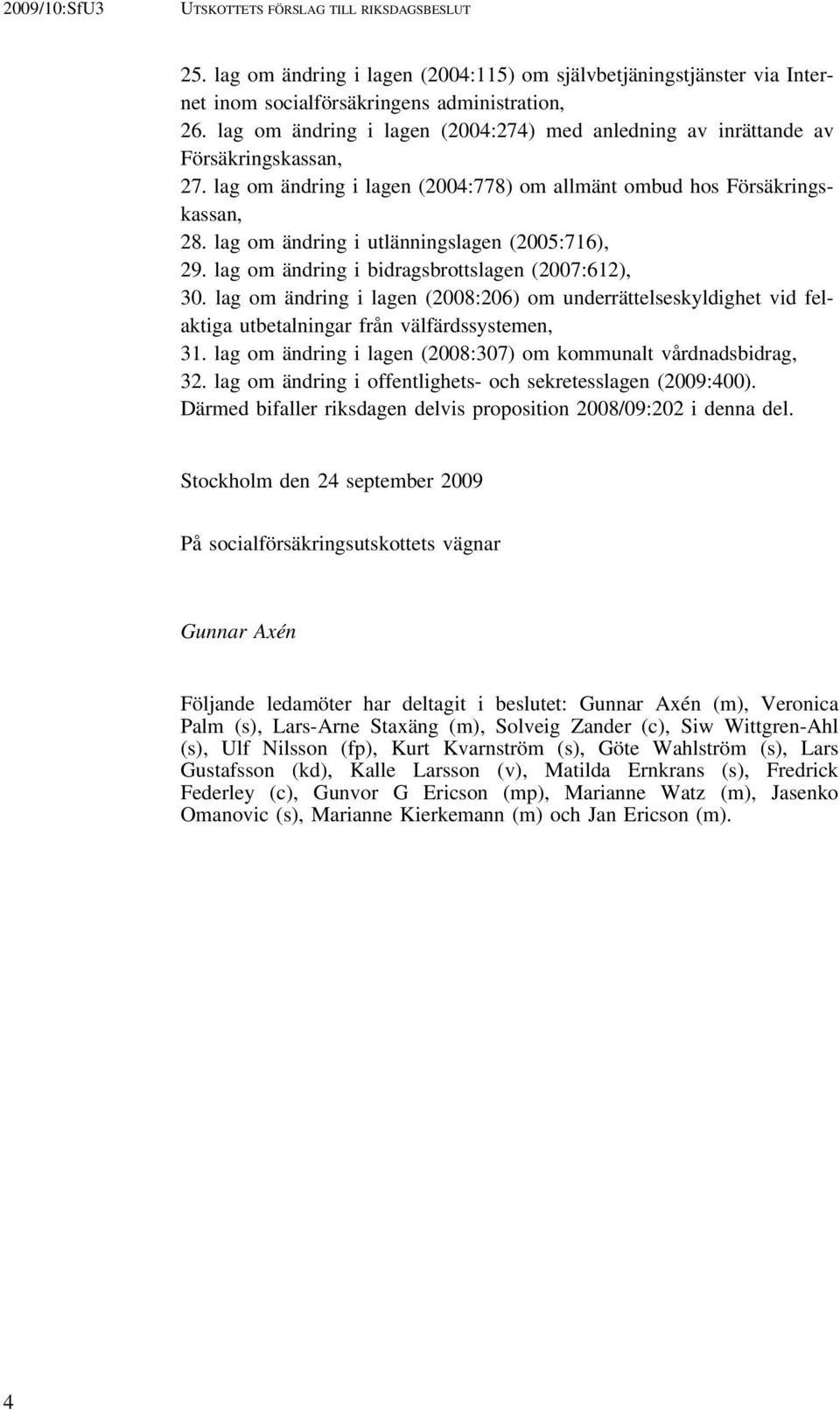 lag om ändring i utlänningslagen (2005:716), 29. lag om ändring i bidragsbrottslagen (2007:612), 30.