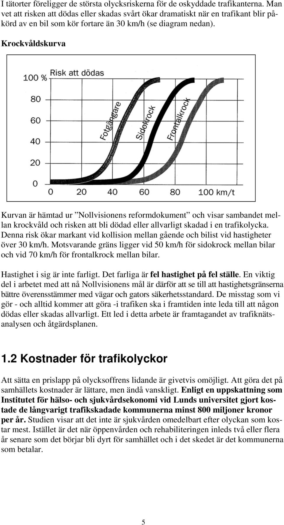 Krockvåldskurva Kurvan är hämtad ur Nollvisionens reformdokument och visar sambandet mellan krockvåld och risken att bli dödad eller allvarligt skadad i en trafikolycka.