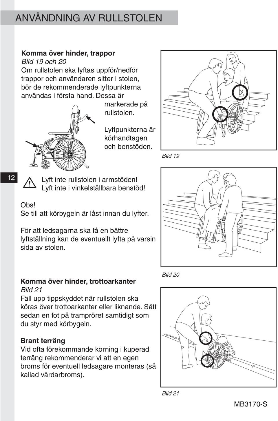 Se till att körbygeln är låst innan du lyfter. För att ledsagarna ska få en bättre lyftställning kan de eventuellt lyfta på varsin sida av stolen.