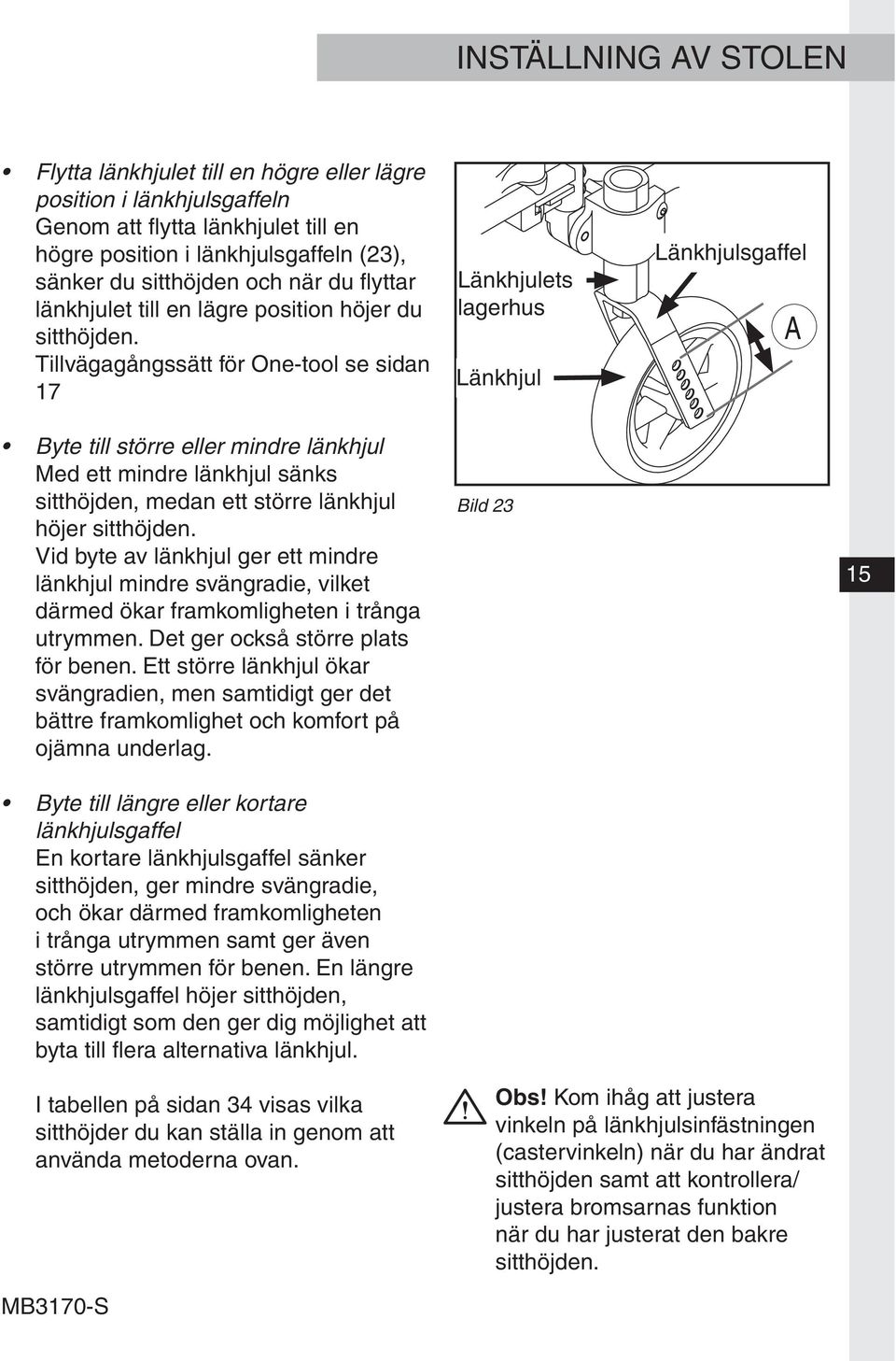 Tillvägagångssätt för One-tool se sidan 17 Länkhjulets lagerhus Länkhjul Länkhjulsgaffel Byte till större eller mindre länkhjul Med ett mindre länkhjul sänks sitthöjden, medan ett större länkhjul