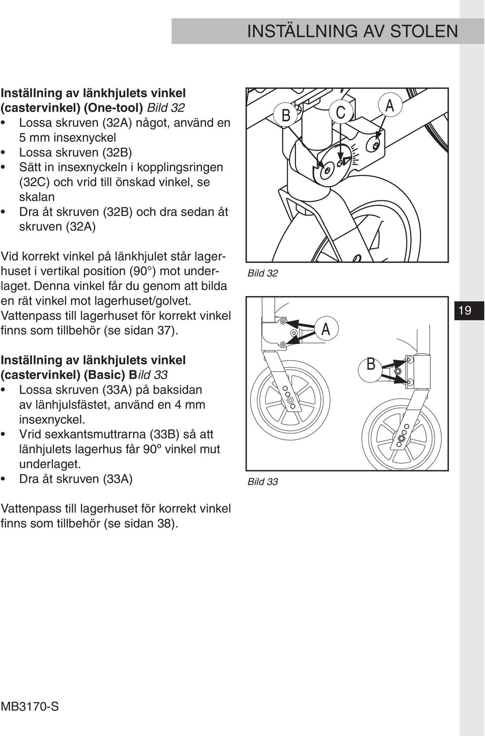 underlaget. Denna vinkel får du genom att bilda en rät vinkel mot lagerhuset/golvet. Vattenpass till lagerhuset för korrekt vinkel finns som tillbehör (se sidan 37).