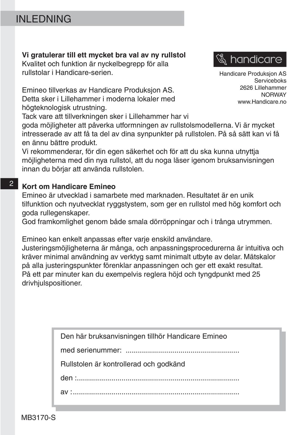 Tack vare att tillverkningen sker i Lillehammer har vi goda möjligheter att påverka utformningen av rullstolsmodellerna. Vi är mycket intresserade av att få ta del av dina synpunkter på rullstolen.
