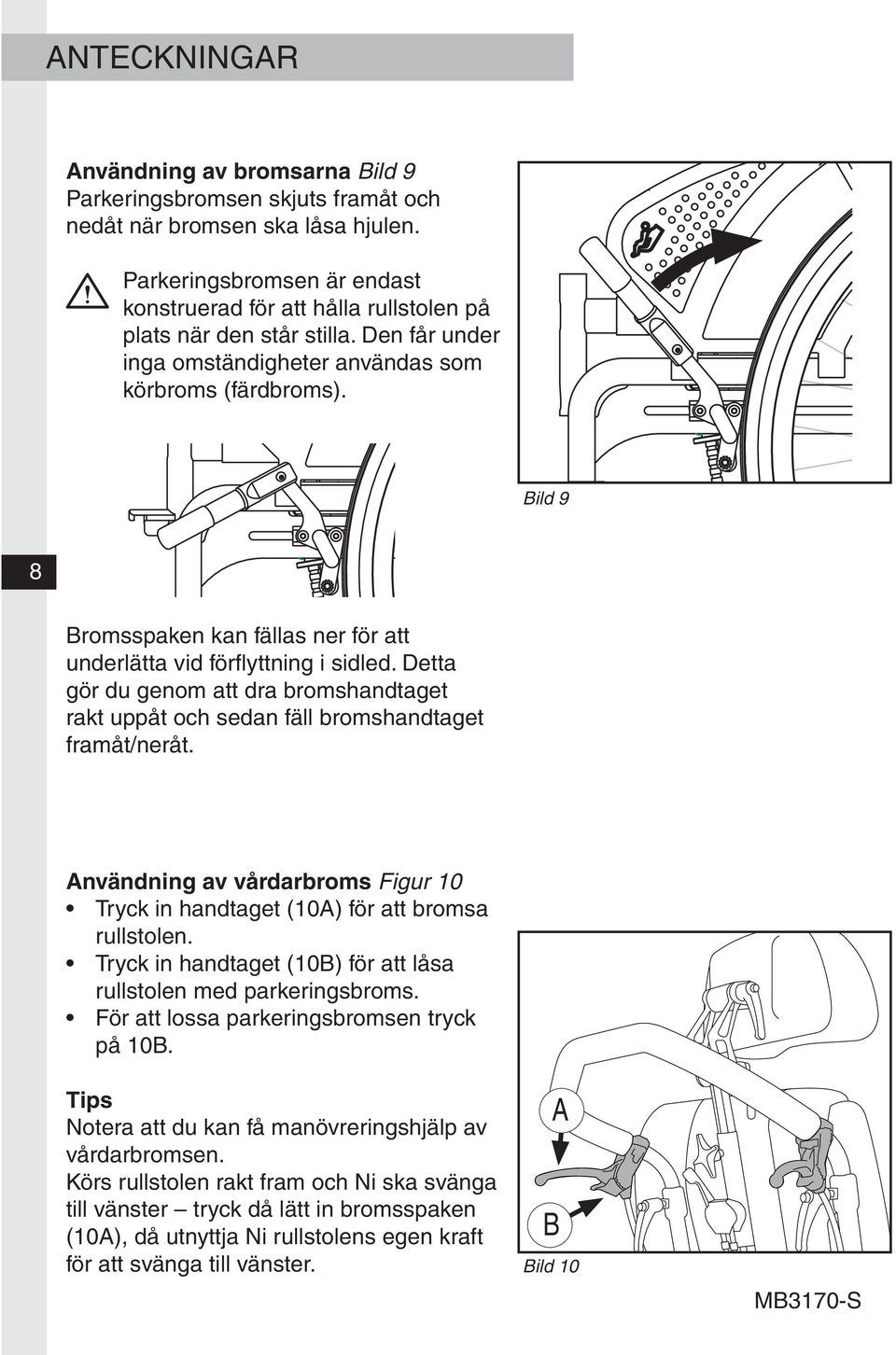 Bild 9 8 Bromsspaken kan fällas ner för att underlätta vid förflyttning i sidled. Detta gör du genom att dra bromshandtaget rakt uppåt och sedan fäll bromshandtaget framåt/neråt.
