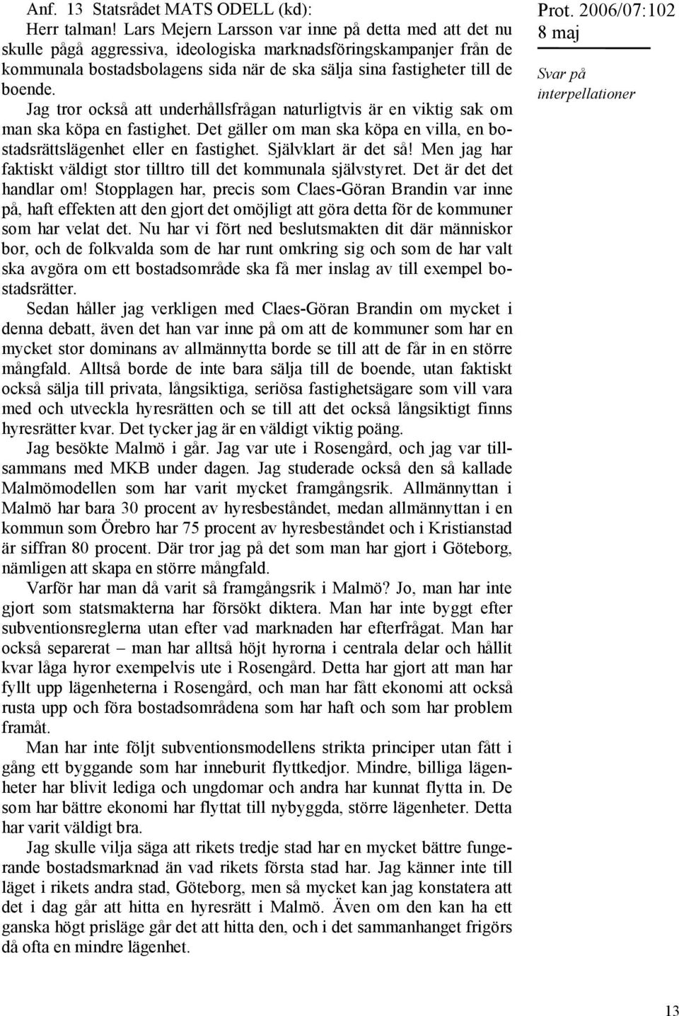 boende. Jag tror också att underhållsfrågan naturligtvis är en viktig sak om man ska köpa en fastighet. Det gäller om man ska köpa en villa, en bostadsrättslägenhet eller en fastighet.