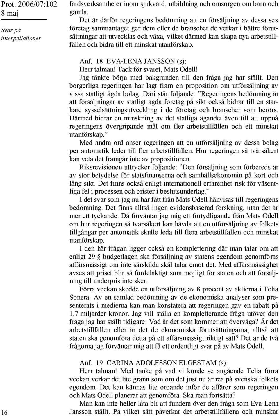 nya arbetstillfällen och bidra till ett minskat utanförskap. Anf. 18 EVA-LENA JANSSON (s): Herr talman! Tack för svaret, Mats Odell! Jag tänkte börja med bakgrunden till den fråga jag har ställt.