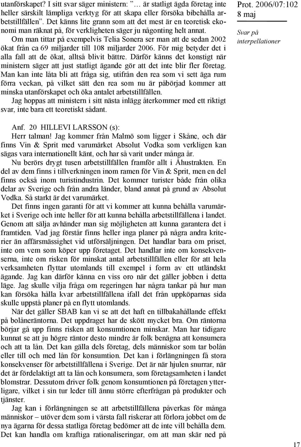 Om man tittar på exempelvis Telia Sonera ser man att de sedan 2002 ökat från ca 69 miljarder till 108 miljarder 2006. För mig betyder det i alla fall att de ökat, alltså blivit bättre.