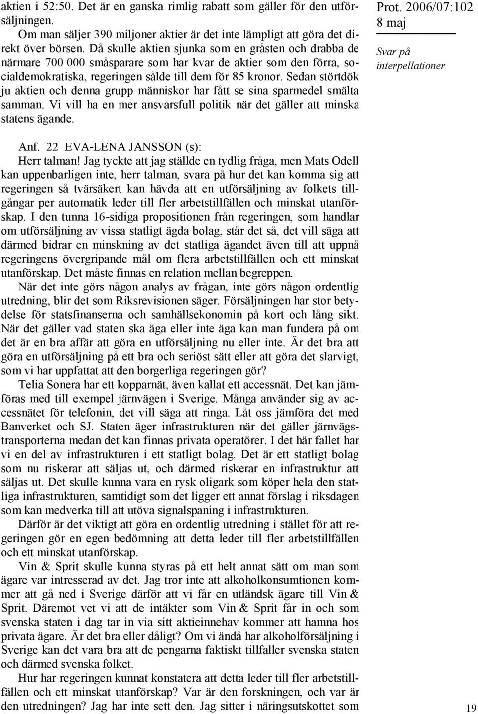 Sedan störtdök ju aktien och denna grupp människor har fått se sina sparmedel smälta samman. Vi vill ha en mer ansvarsfull politik när det gäller att minska statens ägande. Anf.