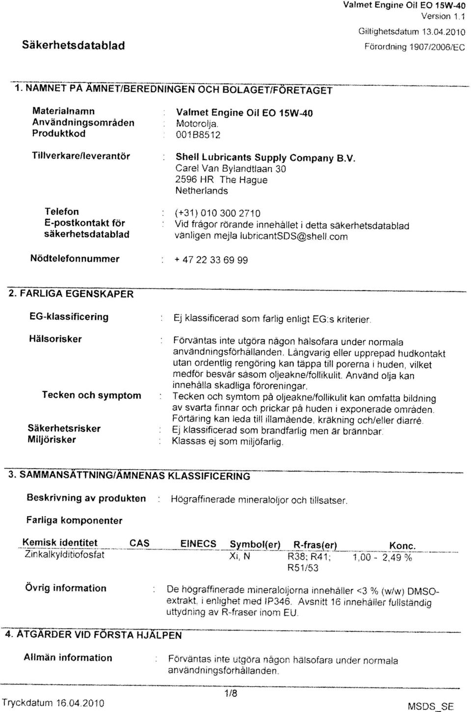 Allmän information : Förväntas inte utgöra någon hälsofara under normala 4 ÅTGÄRDER VID FÖRSTA HJÄLPEN extrakt. i enlighet med lp34$. Avsnitt 16 innehåller fullständig uttydning av R-fraser inom EU.