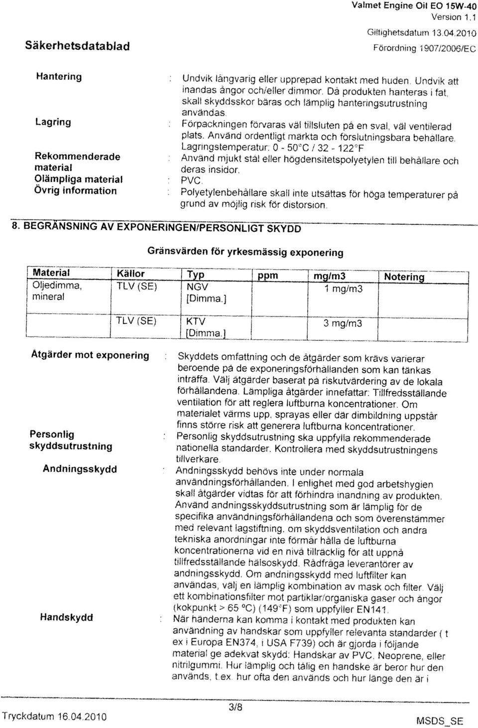 Använd ordentligt märkta och förslutningsbara behllare. 1 32-122 F användas. skall skyddsskor bäras och Implig hanteringsutrustning inandas ångor och/eller dimmor. Då produkten hanteras fat.