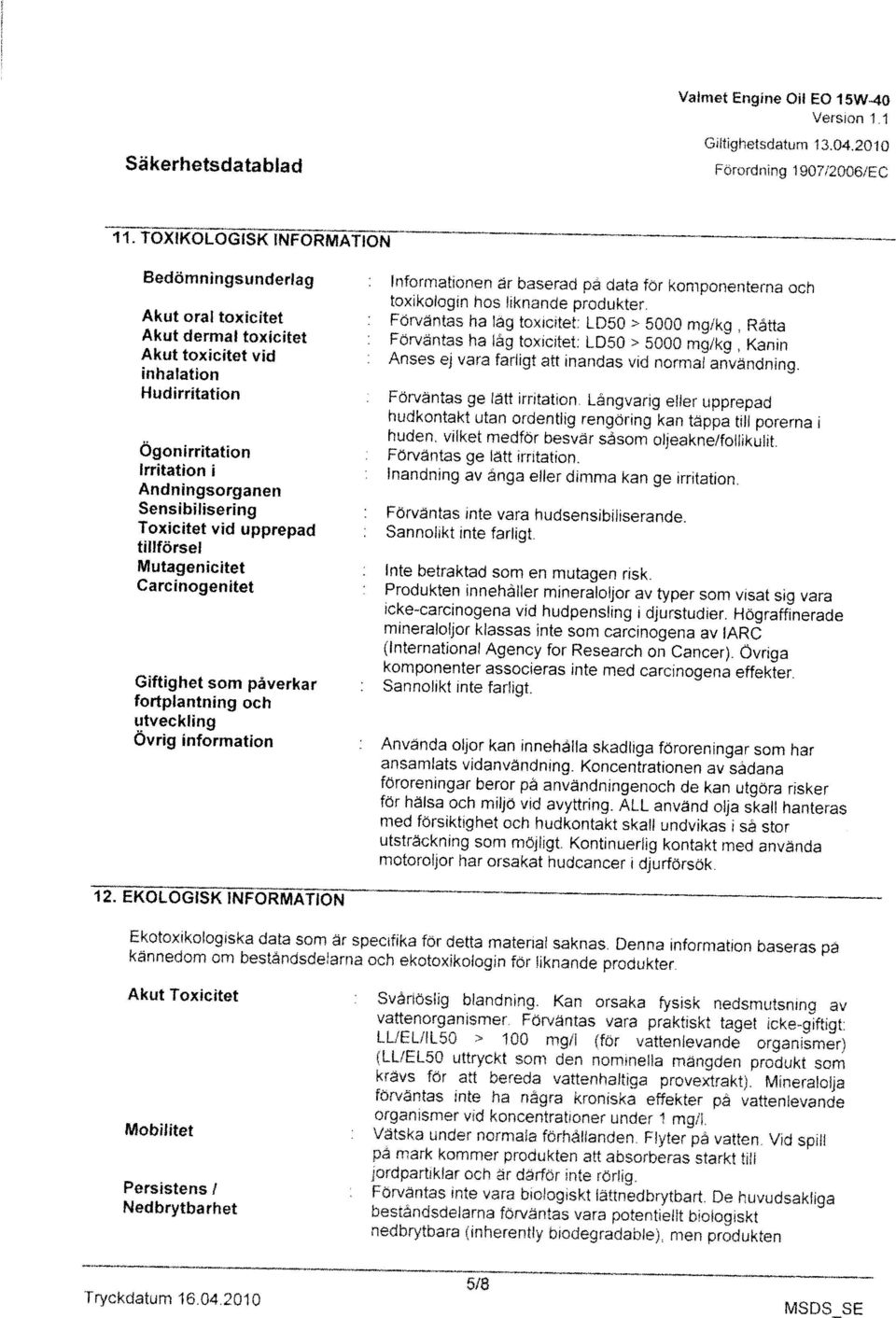 kannedom om beståndsdelama och ekotoxikologin för liknande produkter. vattenorganismer. Förväntas vara praktiskt taget icke-giftigt Mobllltet : Vatska under normala förhållanden. Flyter på vatten.