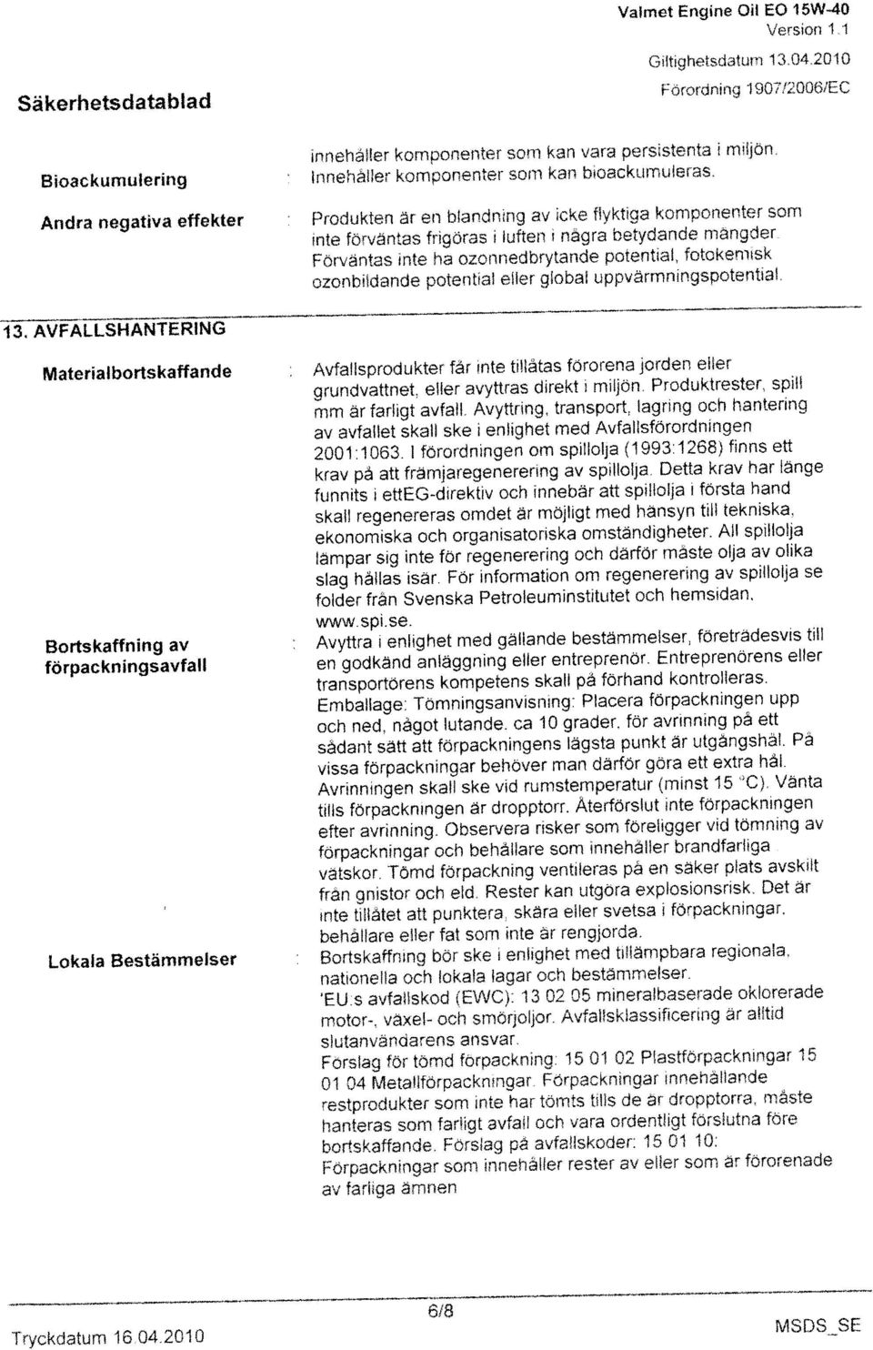 innehåller komponenter som kan vara persistenta i miljon. Förordning IOO7I20061EC Glttighetsdatum 13.04.2010 Valma Engine 011 EO 15W-40 Tryckdatum 16.04.2010 MSDS3E förpacknlngsavfall en godkand anlaggning eller entreprenör.