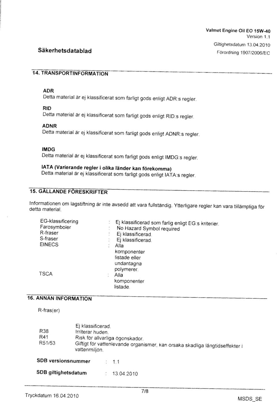 1 vattenmiljön. Giftigt for vattenlevande organismer kan orsaka skadliga langtidseffekter 1 R51 /53 R41 R38 Irriterar huden. Risk för allvarliga ögonskador. Ej klassificerad.