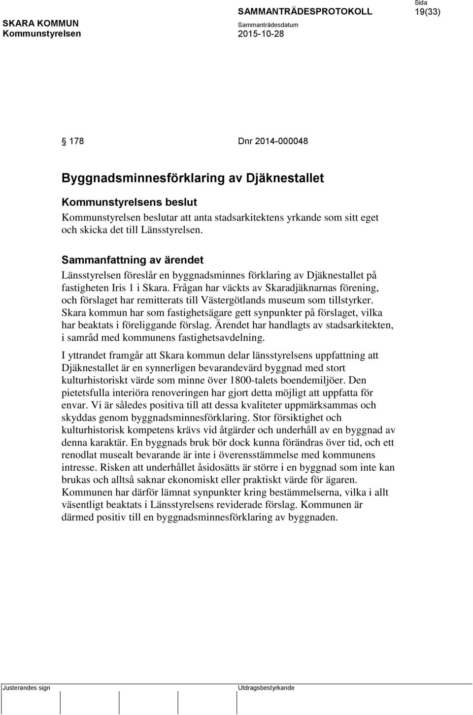 Frågan har väckts av Skaradjäknarnas förening, och förslaget har remitterats till Västergötlands museum som tillstyrker.