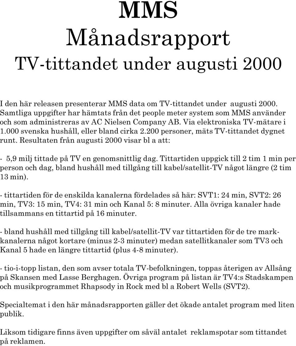 2000 visar bl a att: - 5,9 milj tittade på TV en genomsnittlig dag Tittartiden uppgick till 2 tim 1 min per person och dag, bland hushåll med tillgång till kabel/satellit-tv något längre (2 tim 13