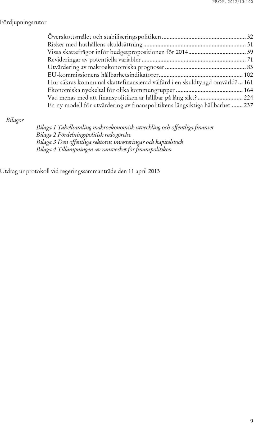 .. 102 Hur säkras kommunal skattefinansierad välfärd i en skuldtyngd omvärld?... 161 Ekonomiska nyckeltal för olika kommungrupper... 164 Vad menas med att finanspolitiken är hållbar på lång sikt?