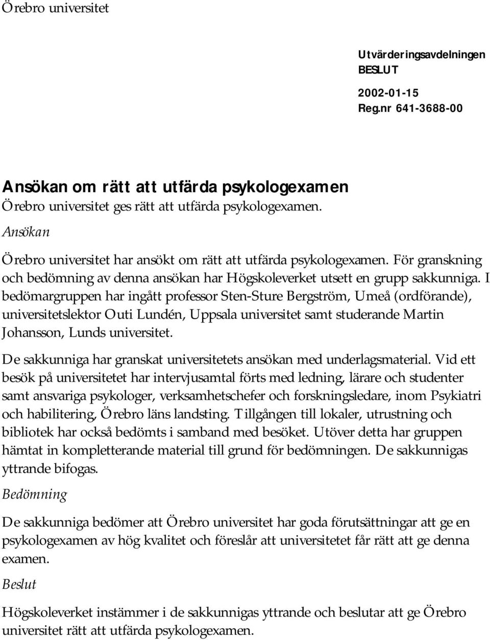 I bedömargruppen har ingått professor Sten-Sture Bergström, Umeå (ordförande), universitetslektor Outi Lundén, Uppsala universitet samt studerande Martin Johansson, Lunds universitet.